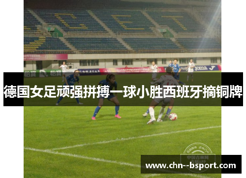德国女足顽强拼搏一球小胜西班牙摘铜牌