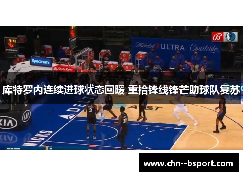 库特罗内连续进球状态回暖 重拾锋线锋芒助球队复苏 库特罗内连续进球状态回暖 重拾锋线锋芒助球队复苏