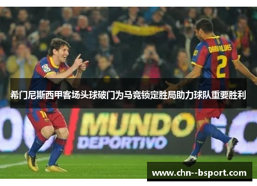 希门尼斯西甲客场头球破门为马竞锁定胜局助力球队重要胜利