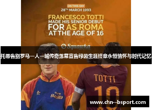 托蒂告别罗马一人一城传奇落幕宣告绿茵生涯终章永恒情怀与时代记忆 托蒂告别罗马一人一城传奇落幕宣告绿茵生涯终章永恒情怀与时代记忆