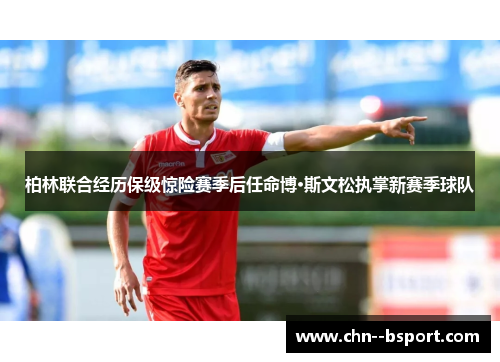 柏林联合经历保级惊险赛季后任命博·斯文松执掌新赛季球队