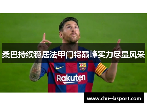 桑巴持续稳居法甲门将巅峰实力尽显风采