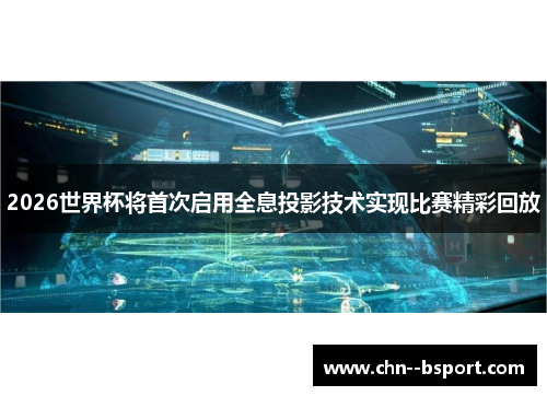 2026世界杯将首次启用全息投影技术实现比赛精彩回放