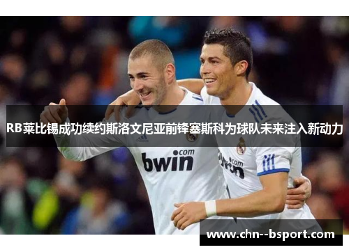 RB莱比锡成功续约斯洛文尼亚前锋塞斯科为球队未来注入新动力