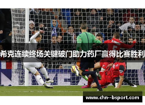 希克连续终场关键破门助力药厂赢得比赛胜利