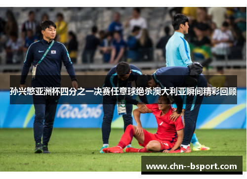 孙兴慜亚洲杯四分之一决赛任意球绝杀澳大利亚瞬间精彩回顾 孙兴慜亚洲杯四分之一决赛任意球绝杀澳大利亚瞬间精彩回顾