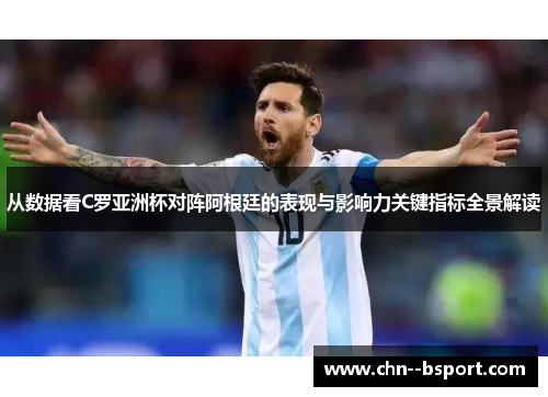 从数据看C罗亚洲杯对阵阿根廷的表现与影响力关键指标全景解读 从数据看C罗亚洲杯对阵阿根廷的表现与影响力关键指标全景解读